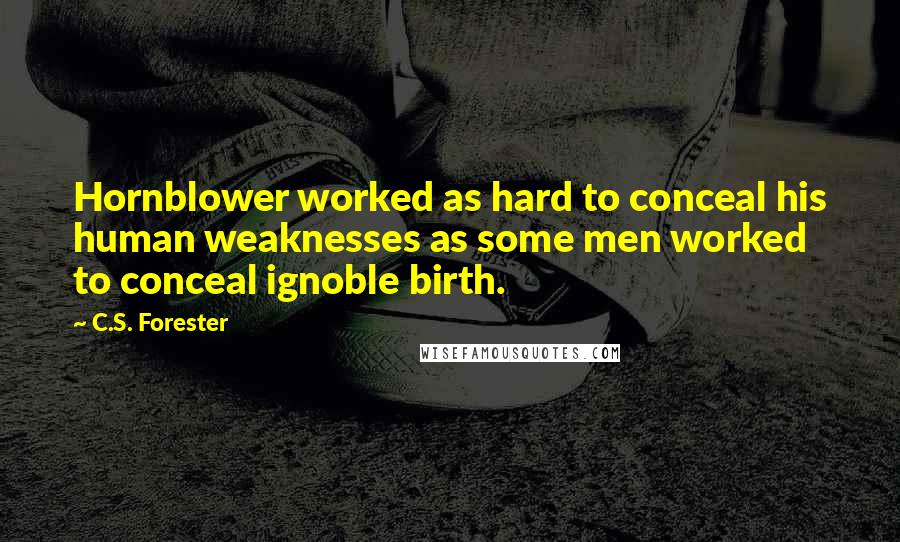 C.S. Forester quotes: Hornblower worked as hard to conceal his human weaknesses as some men worked to conceal ignoble birth.