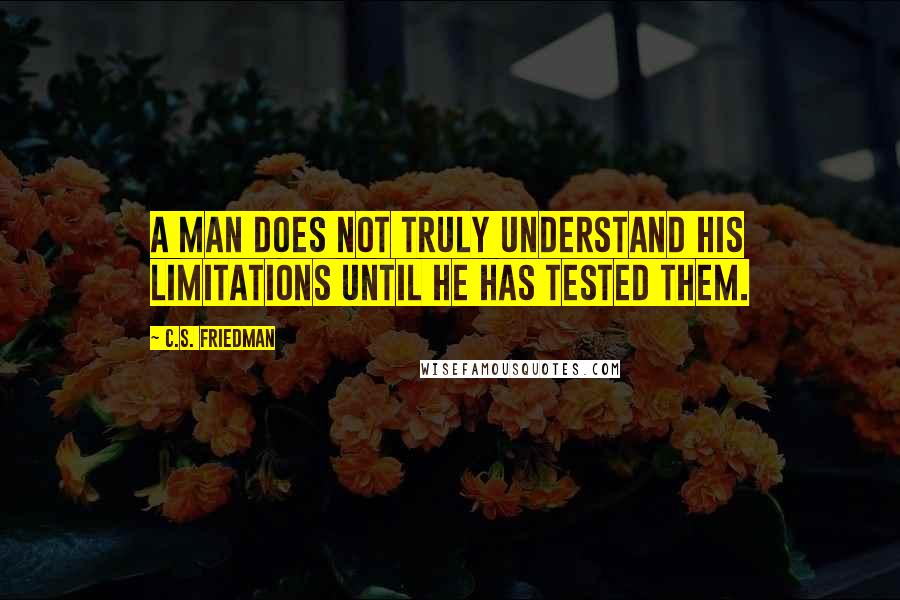 C.S. Friedman quotes: A man does not truly understand his limitations until he has tested them.