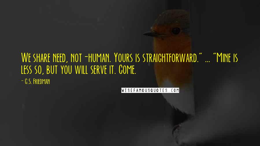 C.S. Friedman quotes: We share need, not-human. Yours is straightforward." ... "Mine is less so, but you will serve it. Come.