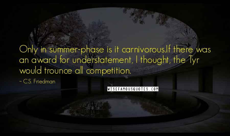 C.S. Friedman quotes: Only in summer-phase is it carnivorous.If there was an award for understatement, I thought, the Tyr would trounce all competition.
