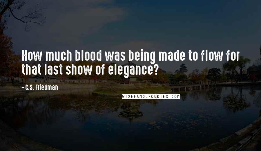 C.S. Friedman quotes: How much blood was being made to flow for that last show of elegance?