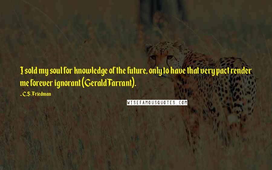 C.S. Friedman quotes: I sold my soul for knowledge of the future, only to have that very pact render me forever ignorant (Gerald Tarrant).