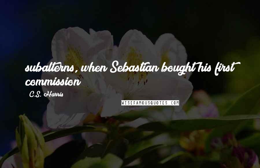 C.S. Harris quotes: subalterns, when Sebastian bought his first commission