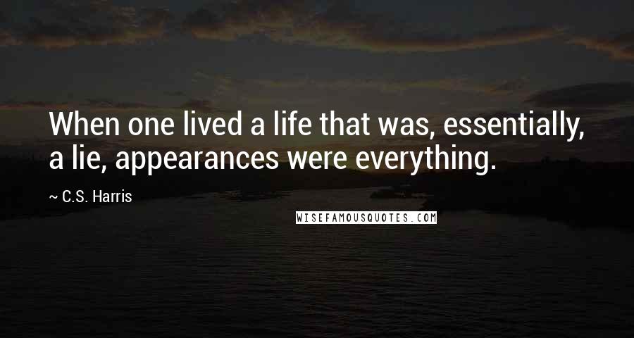 C.S. Harris quotes: When one lived a life that was, essentially, a lie, appearances were everything.