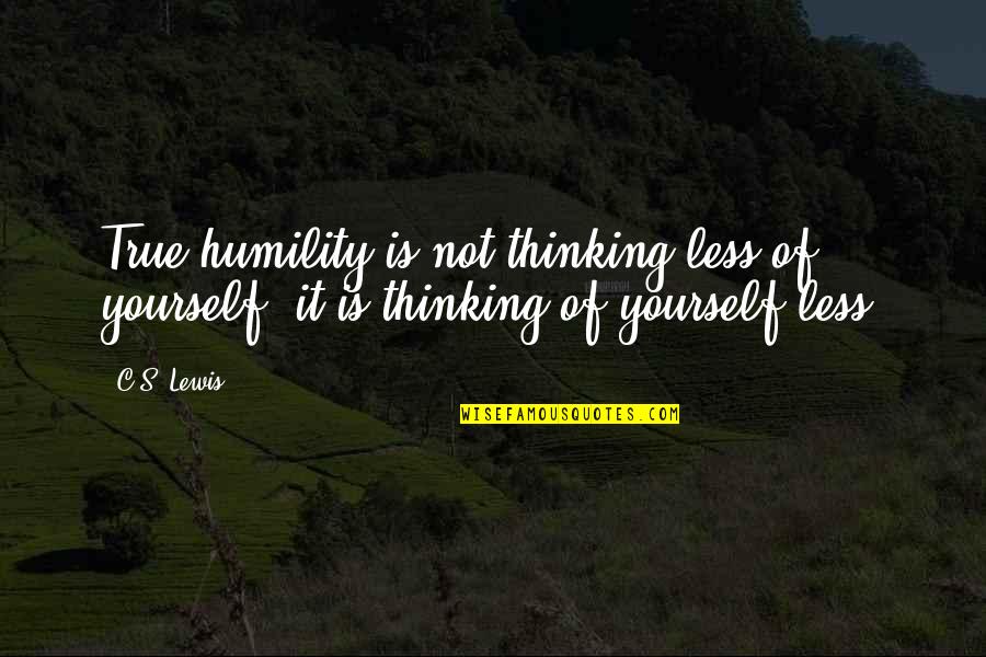 C S Lewis Humility Quotes By C.S. Lewis: True humility is not thinking less of yourself;