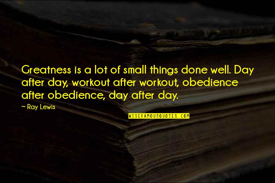 C S Lewis Obedience Quotes By Ray Lewis: Greatness is a lot of small things done
