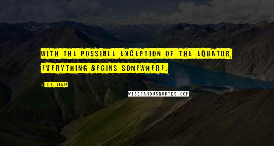 C.S. Lewis quotes: With the possible exception of the equator, everything begins somewhere.