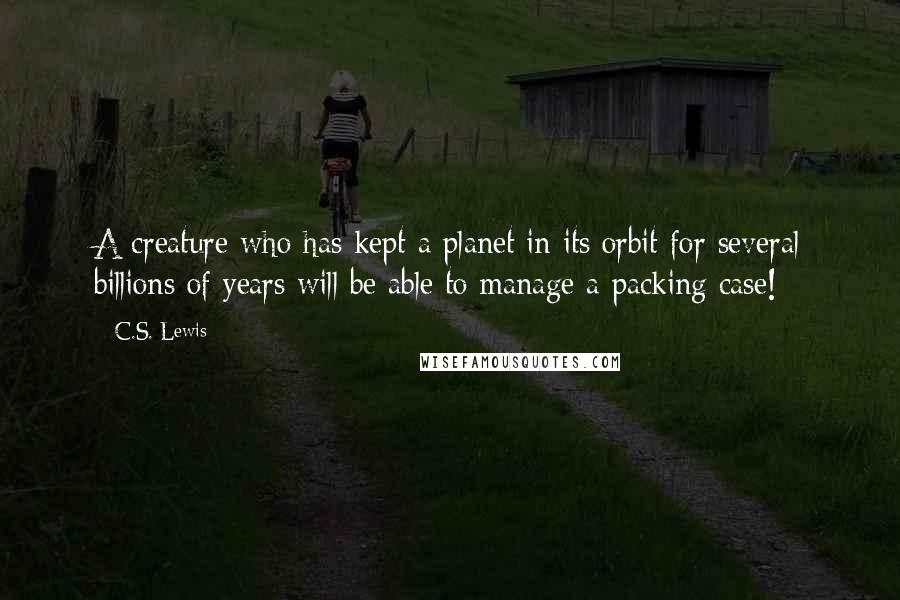 C.S. Lewis quotes: A creature who has kept a planet in its orbit for several billions of years will be able to manage a packing case! C.S. Lewis quotes: A creature who has kept a planet in its orbit for several billions of years will be able to manage a packing case!