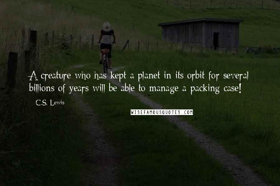 C.S. Lewis quotes: A creature who has kept a planet in its orbit for several billions of years will be able to manage a packing case!