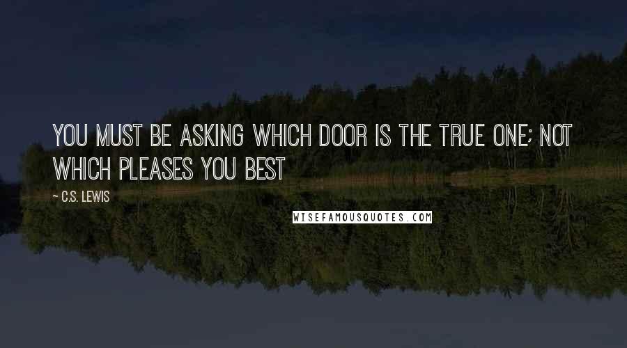 C.S. Lewis quotes: You must be asking which door is the true one; not which pleases you best