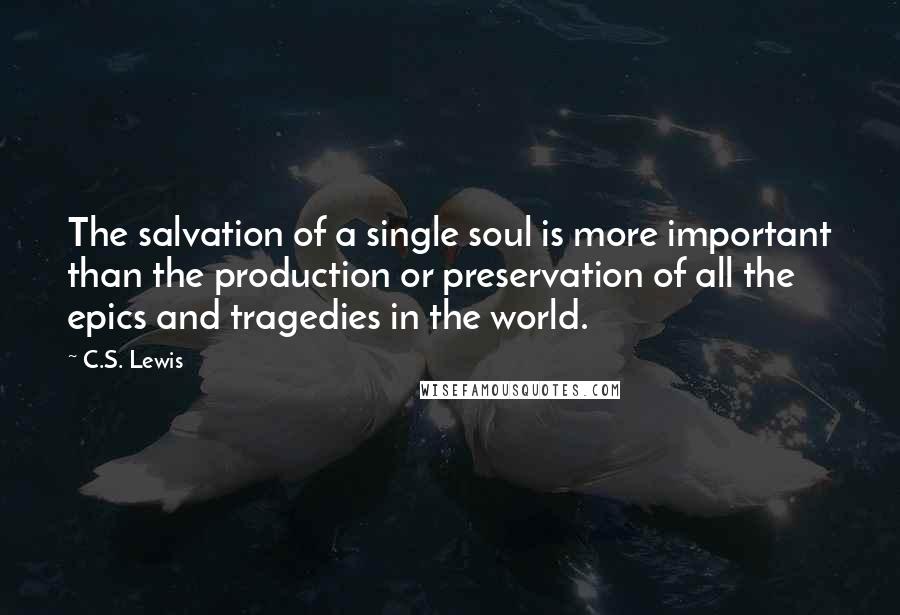 C.S. Lewis quotes: The salvation of a single soul is more important than the production or preservation of all the epics and tragedies in the world. C.S. Lewis quotes: The salvation of a single soul is more important than the production or preservation of all the epics and tragedies in the world.