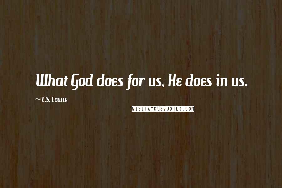 C.S. Lewis quotes: What God does for us, He does in us.