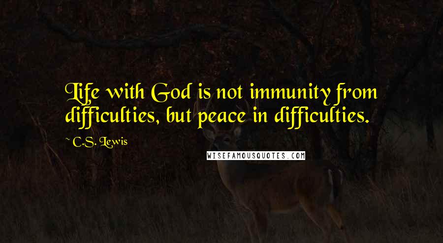 C.S. Lewis quotes: Life with God is not immunity from difficulties, but peace in difficulties.