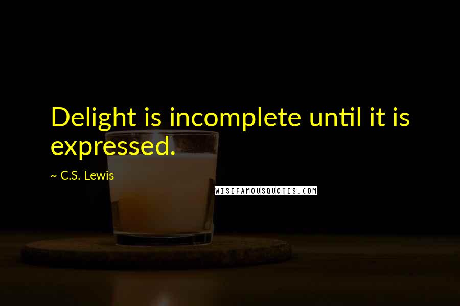 C.S. Lewis quotes: Delight is incomplete until it is expressed.