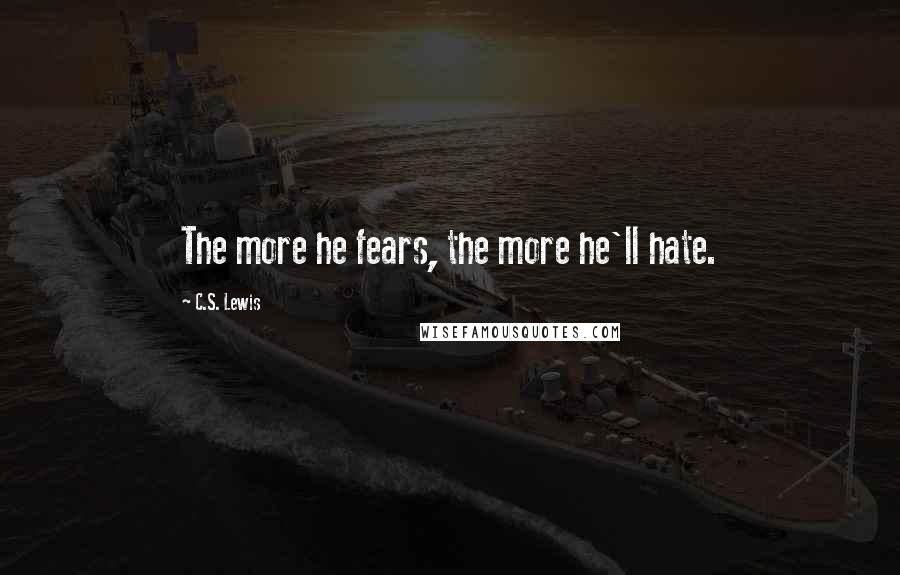 C.S. Lewis quotes: The more he fears, the more he'll hate.