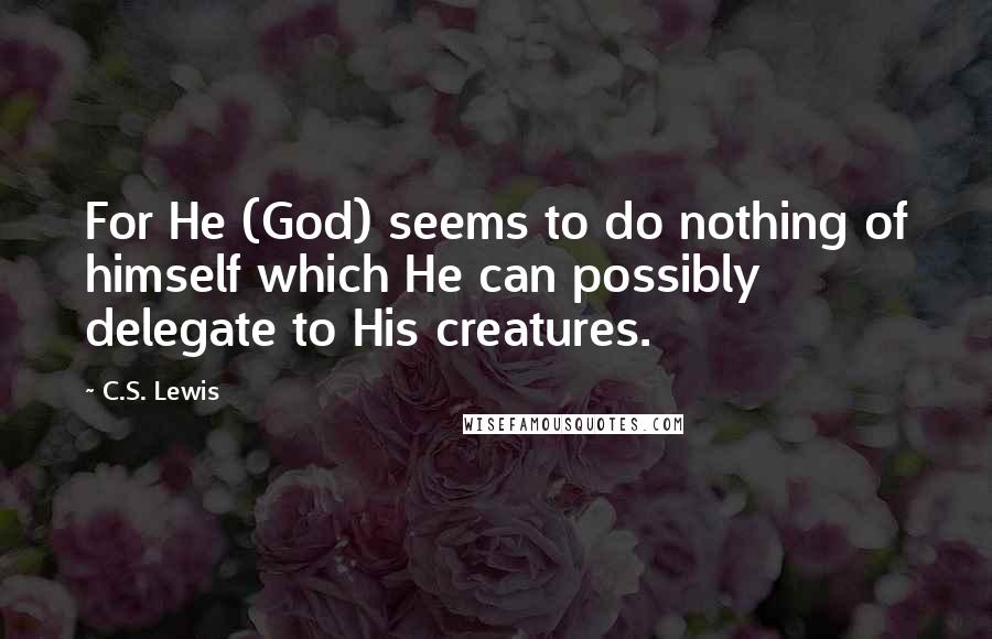 C.S. Lewis quotes: For He (God) seems to do nothing of himself which He can possibly delegate to His creatures.