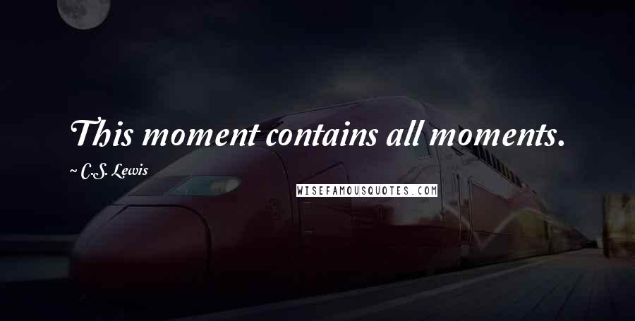 C.S. Lewis quotes: This moment contains all moments.