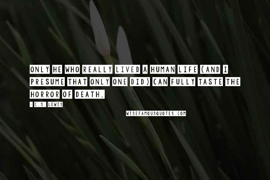 C.S. Lewis quotes: Only He who really lived a human life (and I presume that only one did) can fully taste the horror of death.