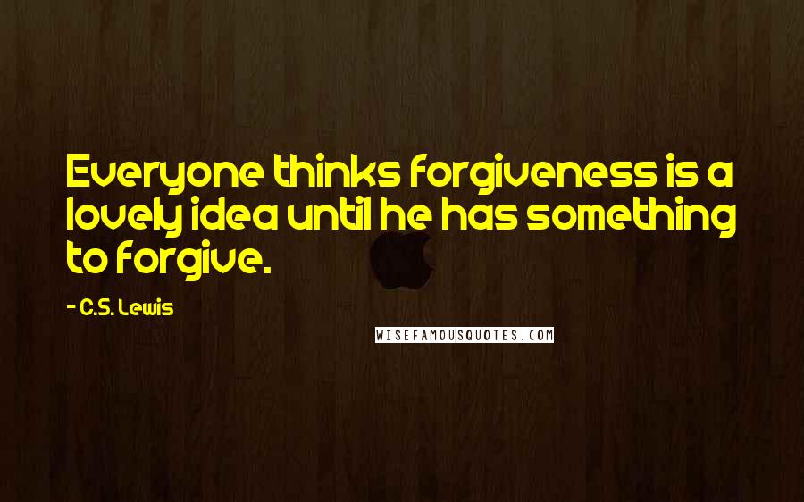 C.S. Lewis quotes: Everyone thinks forgiveness is a lovely idea until he has something to forgive.