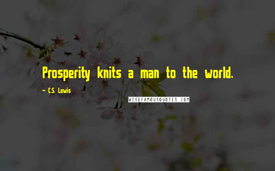 C.S. Lewis quotes: Prosperity knits a man to the world.