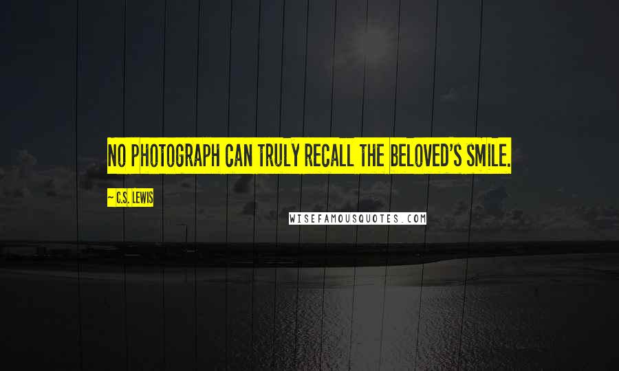 C.S. Lewis quotes: No photograph can truly recall the beloved's smile.