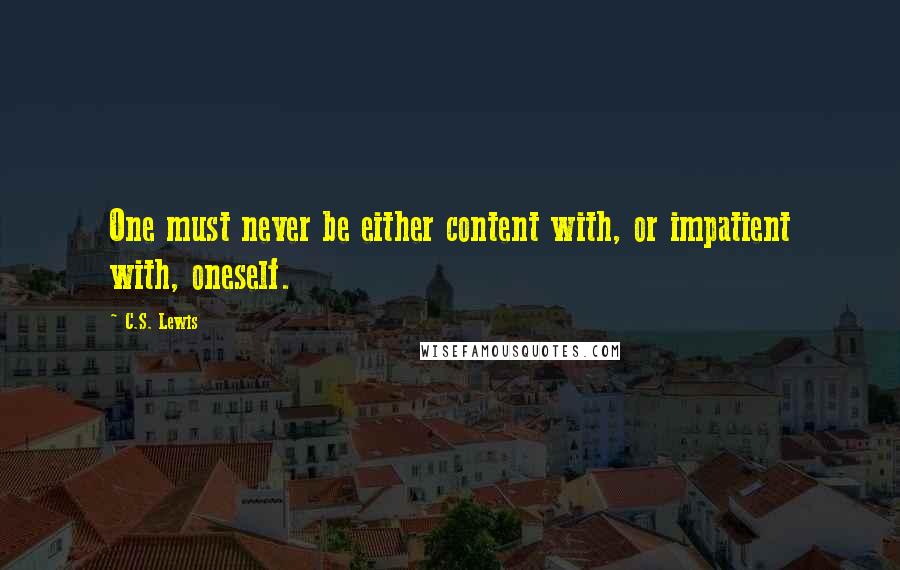 C.S. Lewis quotes: One must never be either content with, or impatient with, oneself.