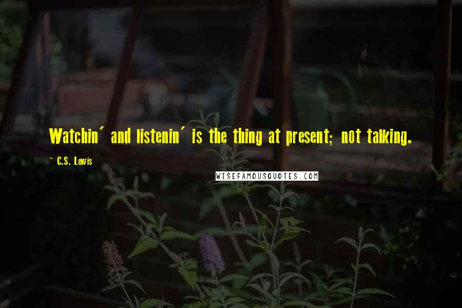 C.S. Lewis quotes: Watchin' and listenin' is the thing at present; not talking.