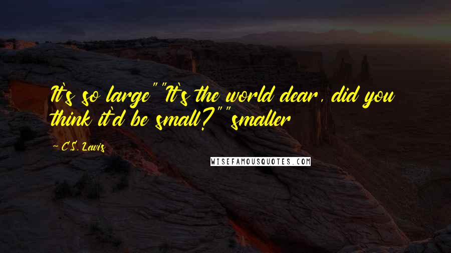 C.S. Lewis quotes: It's so large""It's the world dear, did you think it'd be small?""smaller