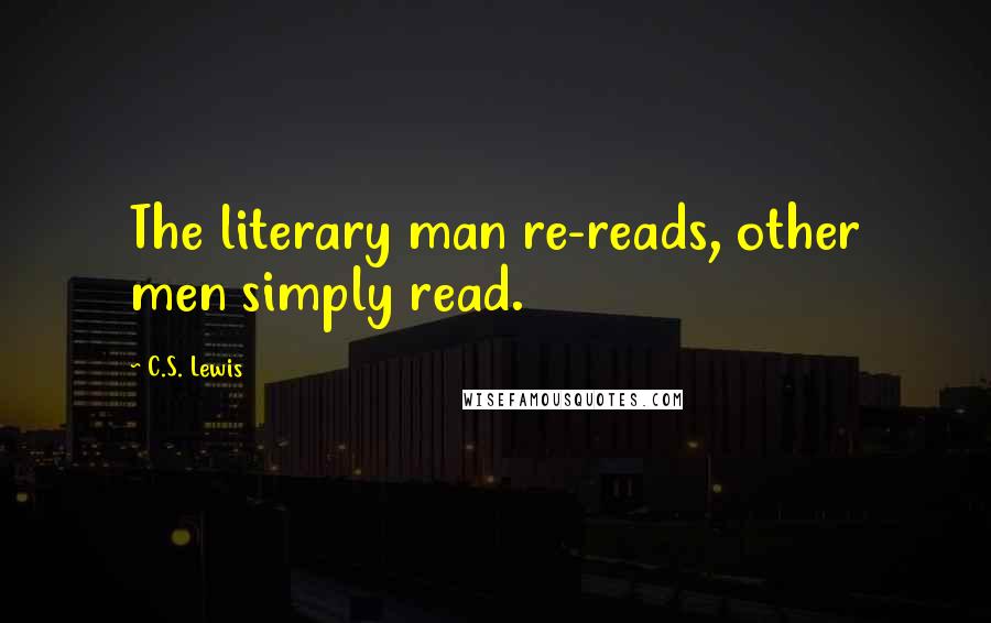 C.S. Lewis quotes: The literary man re-reads, other men simply read.