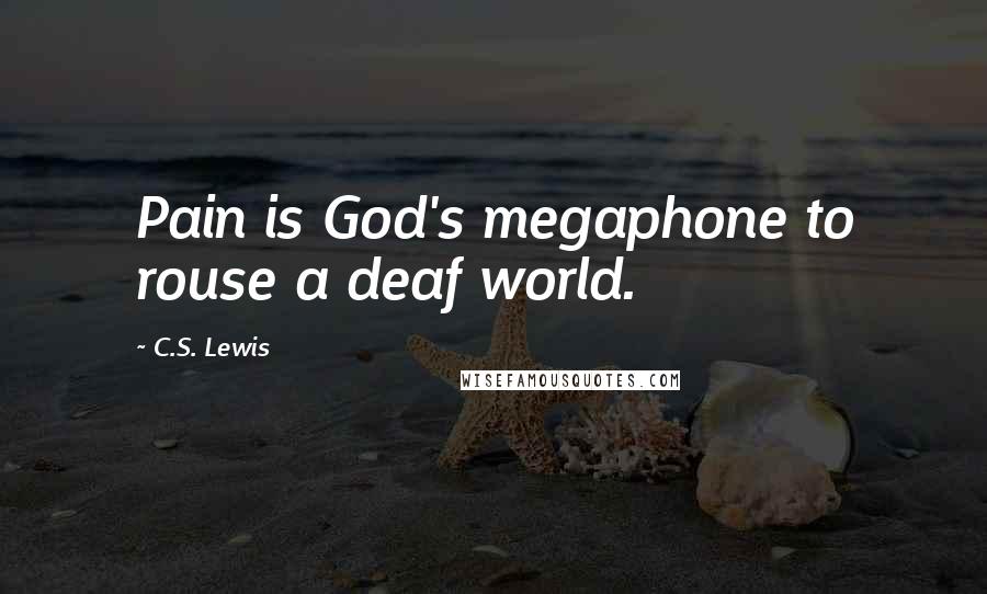 C.S. Lewis quotes: Pain is God's megaphone to rouse a deaf world.