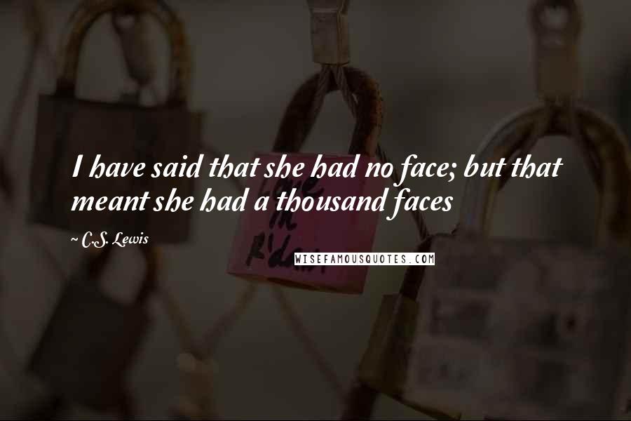 C.S. Lewis quotes: I have said that she had no face; but that meant she had a thousand faces