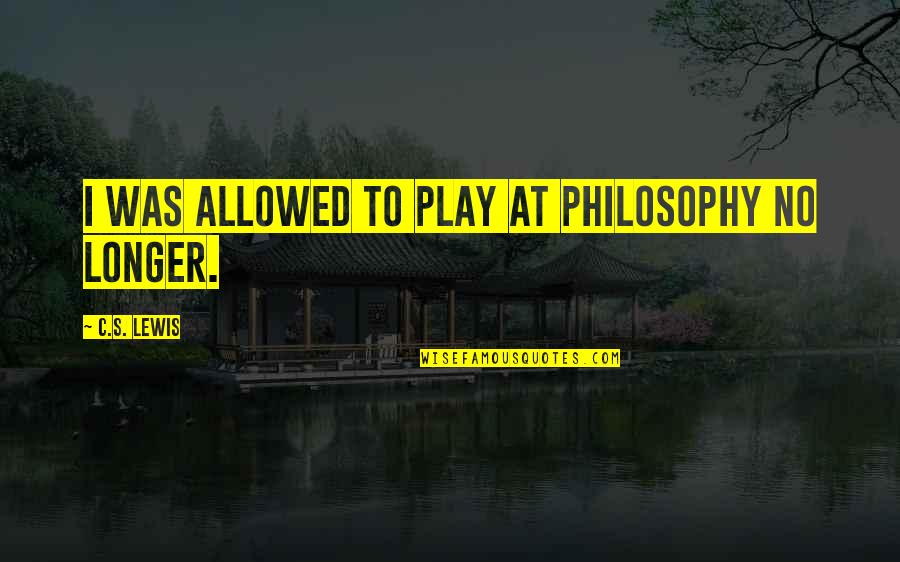 C S Lewis Quotes By C.S. Lewis: I was allowed to play at philosophy no