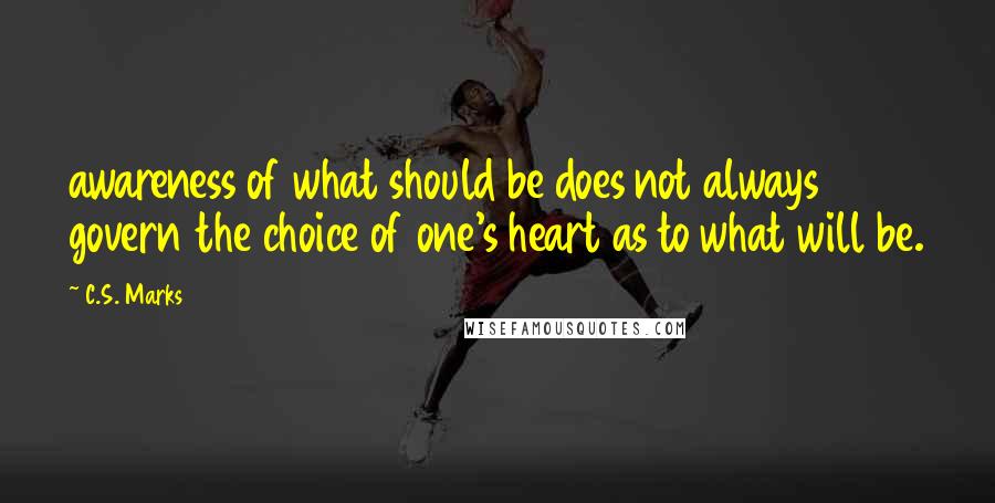 C.S. Marks quotes: awareness of what should be does not always govern the choice of one's heart as to what will be.