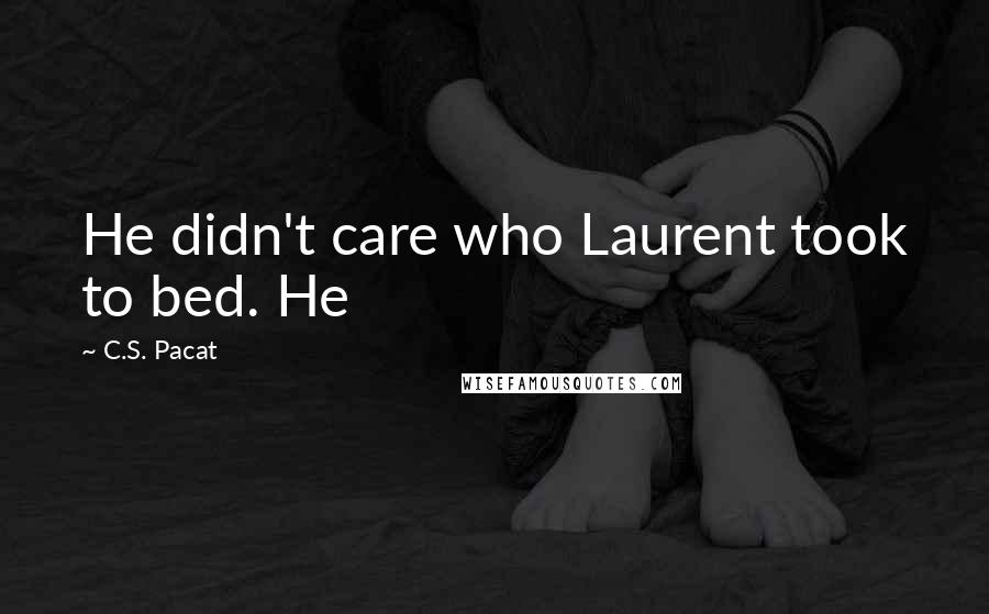 C.S. Pacat quotes: He didn't care who Laurent took to bed. He