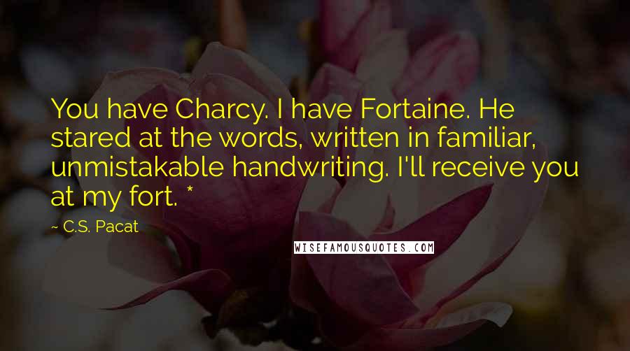 C.S. Pacat quotes: You have Charcy. I have Fortaine. He stared at the words, written in familiar, unmistakable handwriting. I'll receive you at my fort. *