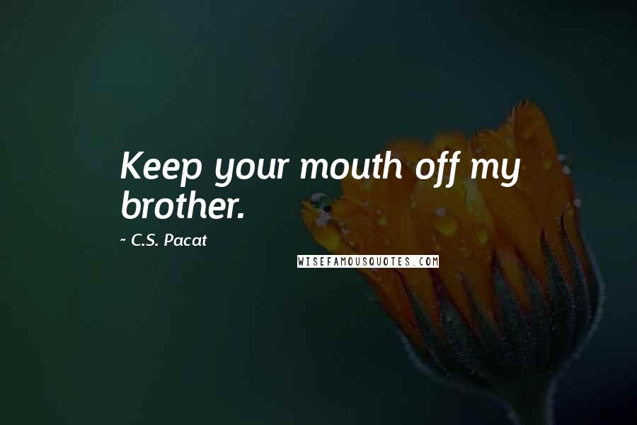 C.S. Pacat quotes: Keep your mouth off my brother.