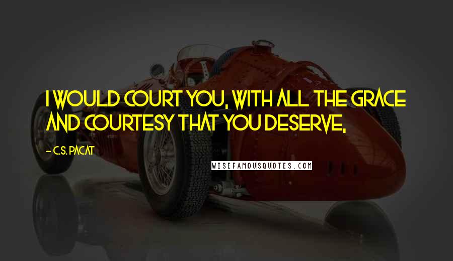 C.S. Pacat quotes: I would court you, with all the grace and courtesy that you deserve,