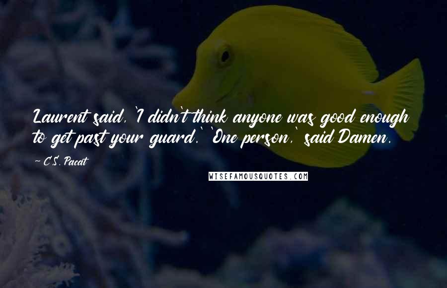 C.S. Pacat quotes: Laurent said, 'I didn't think anyone was good enough to get past your guard.' 'One person,' said Damen.