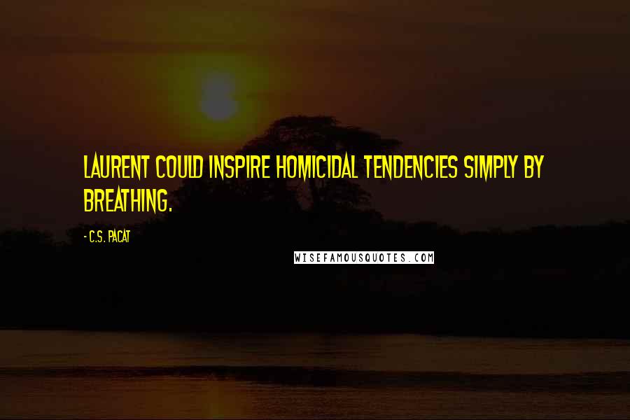 C.S. Pacat quotes: Laurent could inspire homicidal tendencies simply by breathing.