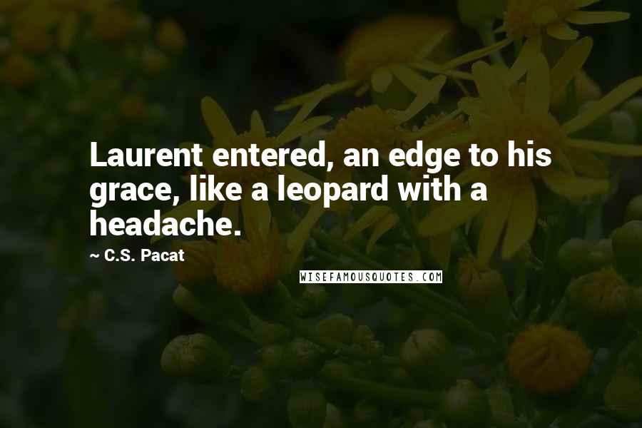 C.S. Pacat quotes: Laurent entered, an edge to his grace, like a leopard with a headache.