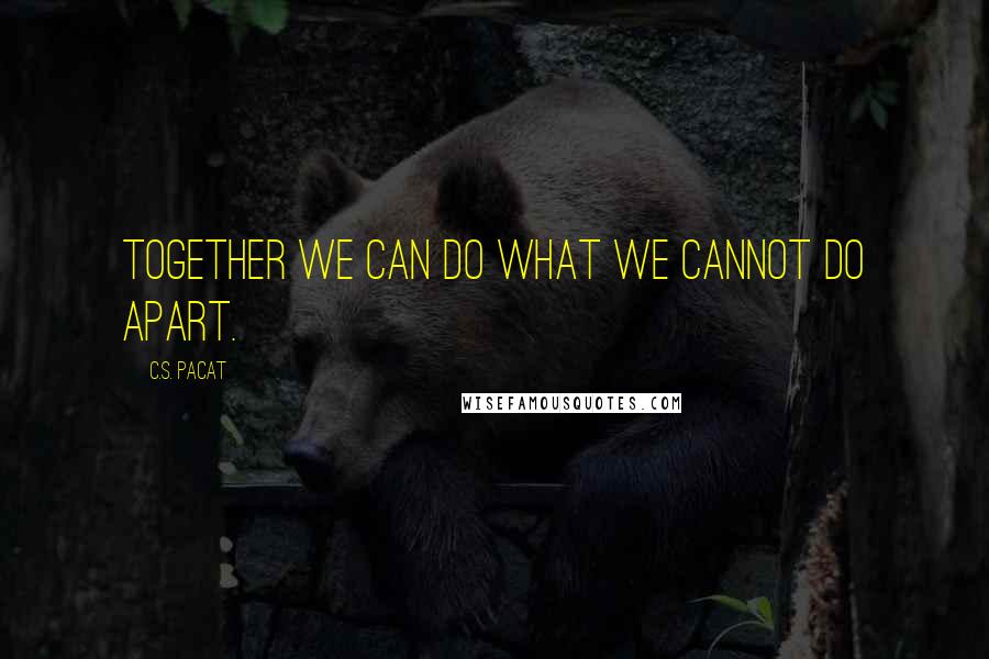 C.S. Pacat quotes: Together we can do what we cannot do apart.