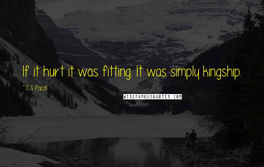 C.S. Pacat quotes: If it hurt it was fitting. It was simply kingship.