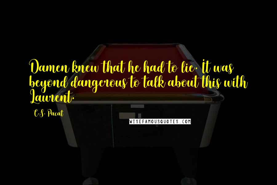 C.S. Pacat quotes: Damen knew that he had to lie. It was beyond dangerous to talk about this with Laurent.