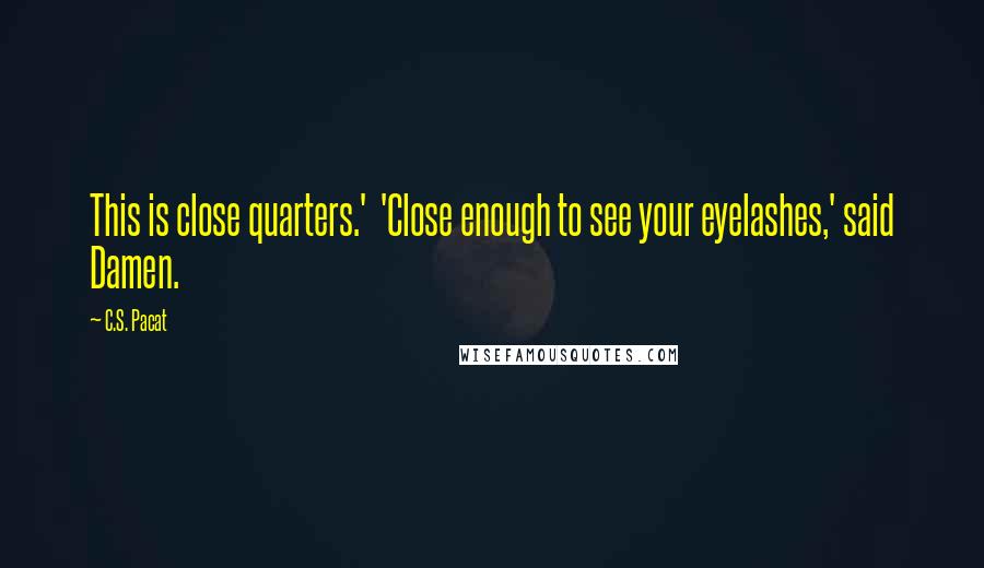 C.S. Pacat quotes: This is close quarters.' 'Close enough to see your eyelashes,' said Damen.
