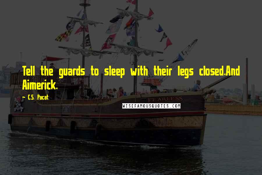 C.S. Pacat quotes: Tell the guards to sleep with their legs closed.And Aimerick.