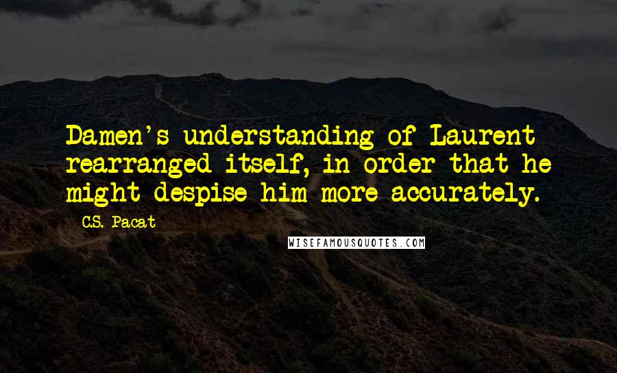 C.S. Pacat quotes: Damen's understanding of Laurent rearranged itself, in order that he might despise him more accurately.