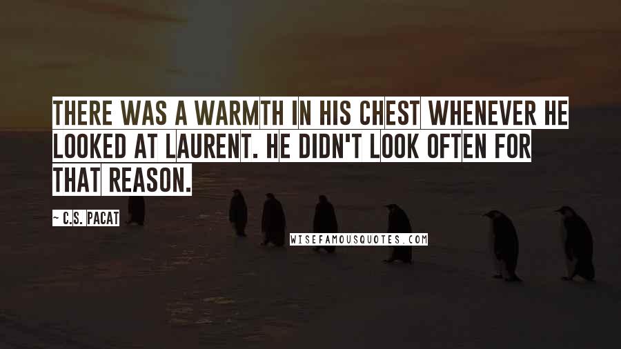 C.S. Pacat quotes: There was a warmth in his chest whenever he looked at Laurent. He didn't look often for that reason.