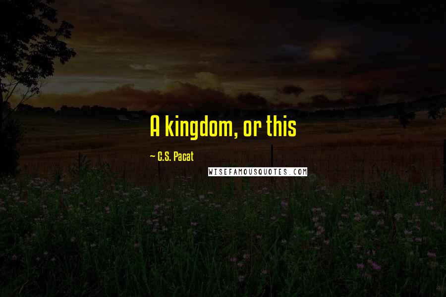 C.S. Pacat quotes: A kingdom, or this