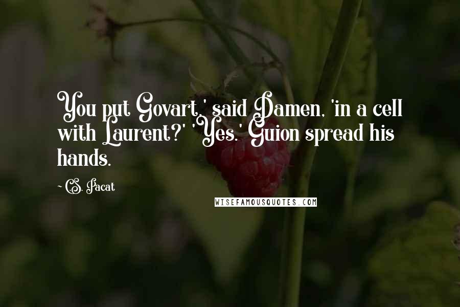 C.S. Pacat quotes: You put Govart,' said Damen, 'in a cell with Laurent?' 'Yes.' Guion spread his hands.