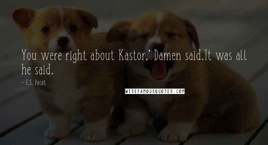 C.S. Pacat quotes: You were right about Kastor,' Damen said.It was all he said.
